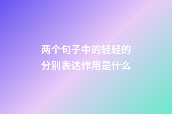 两个句子中的轻轻的分别表达作用是什么