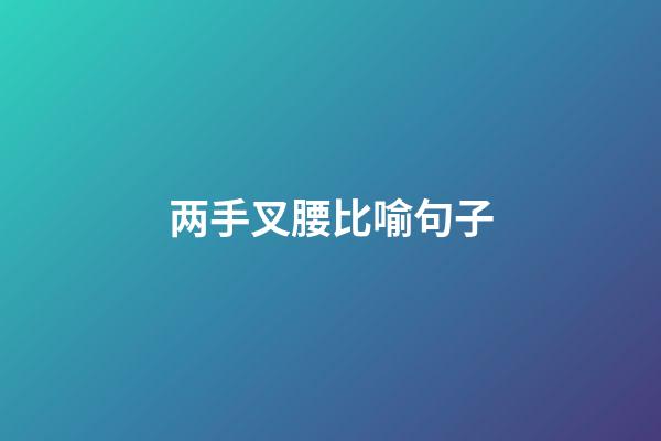 两手叉腰比喻句子