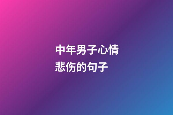 中年男子心情悲伤的句子