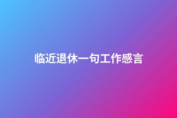 临近退休一句工作感言