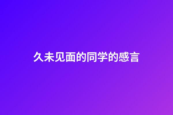 久未见面的同学的感言