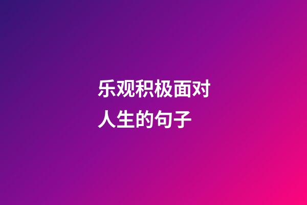 乐观积极面对人生的句子