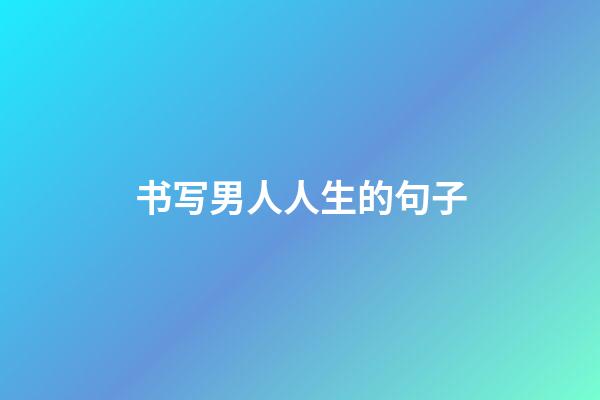 书写男人人生的句子