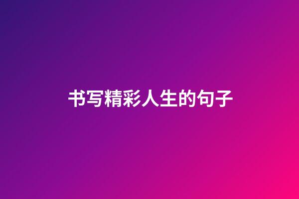 书写精彩人生的句子