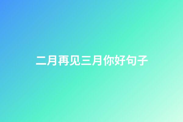 二月再见三月你好句子