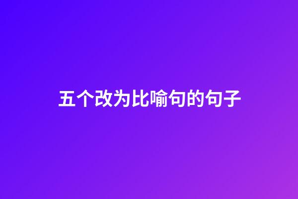 五个改为比喻句的句子