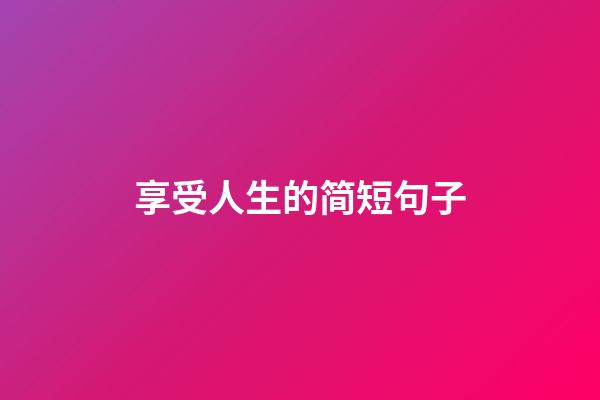 享受人生的简短句子