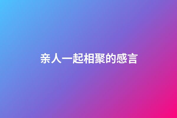 亲人一起相聚的感言