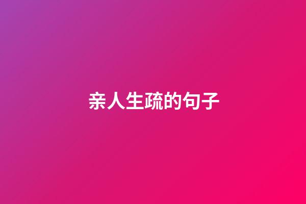 亲人生疏的句子