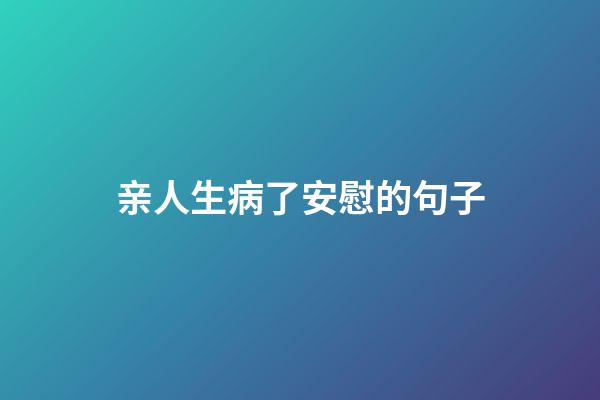 亲人生病了安慰的句子