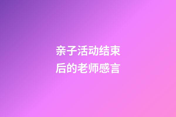 亲子活动结束后的老师感言