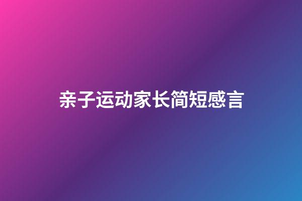 亲子运动家长简短感言