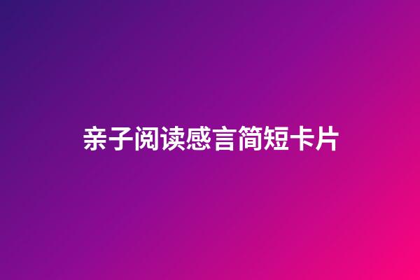 亲子阅读感言简短卡片