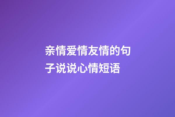 亲情爱情友情的句子说说心情短语