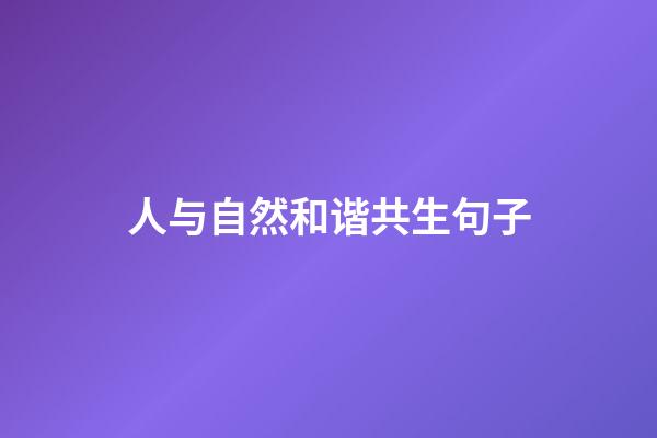 人与自然和谐共生句子