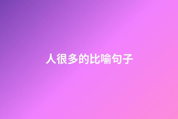 人很多的比喻句子