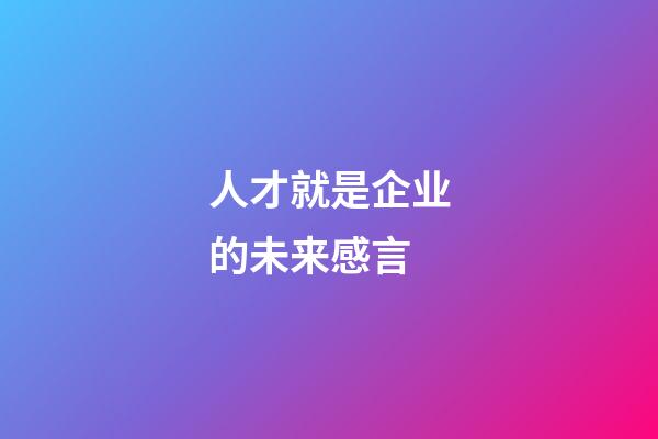人才就是企业的未来感言