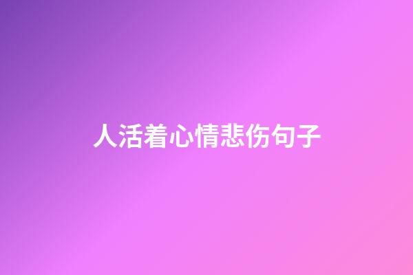 人活着心情悲伤句子