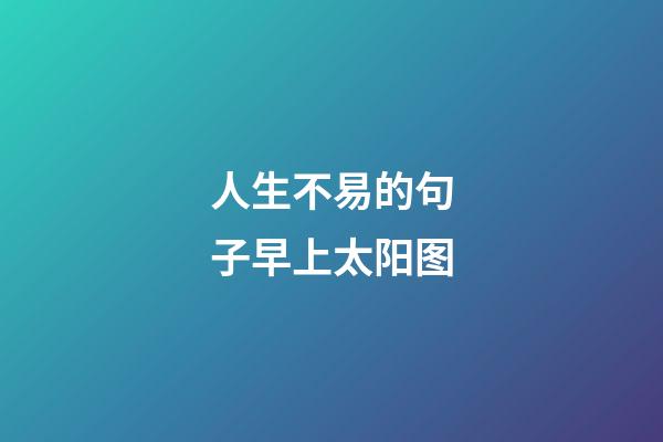 人生不易的句子早上太阳图