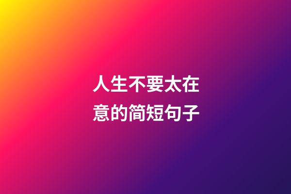 人生不要太在意的简短句子