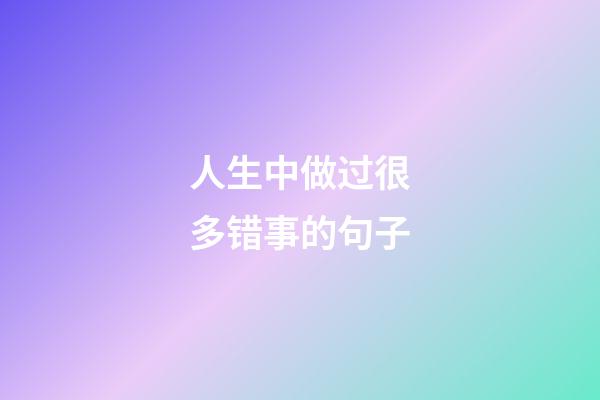 人生中做过很多错事的句子