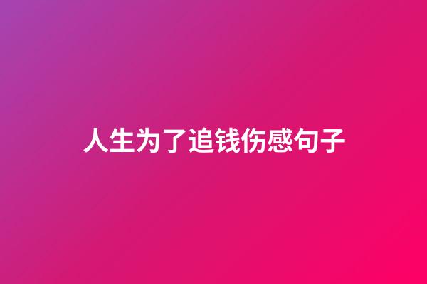 人生为了追钱伤感句子