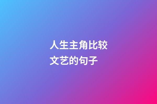 人生主角比较文艺的句子