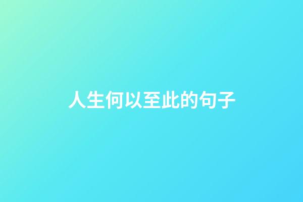 人生何以至此的句子