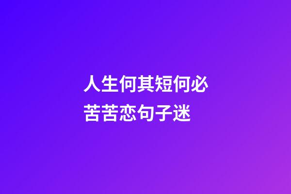 人生何其短何必苦苦恋句子迷
