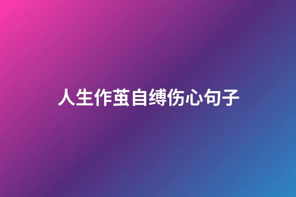 人生作茧自缚伤心句子
