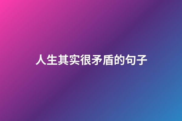 人生其实很矛盾的句子
