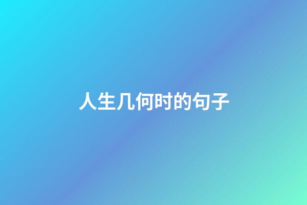人生几何时的句子