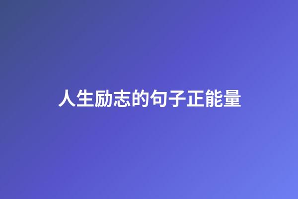 人生励志的句子正能量