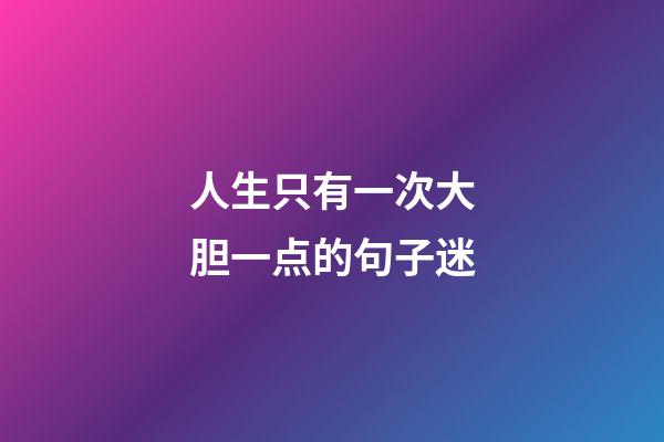 人生只有一次大胆一点的句子迷