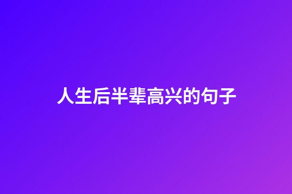人生后半辈高兴的句子