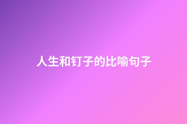人生和钉子的比喻句子