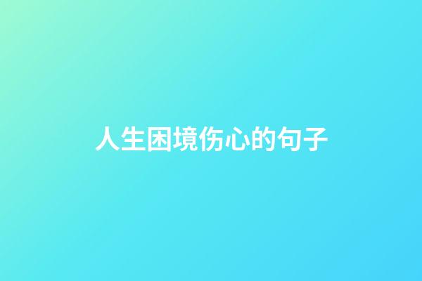 人生困境伤心的句子