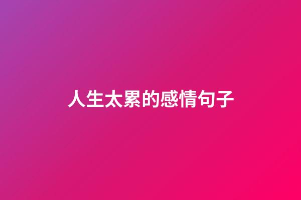 人生太累的感情句子