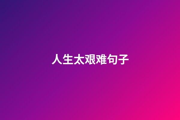 人生太艰难句子