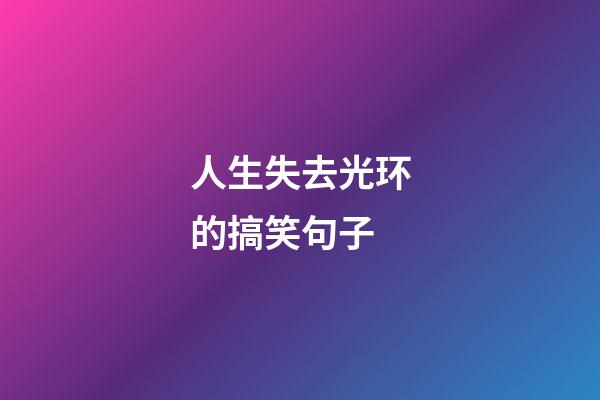 人生失去光环的搞笑句子