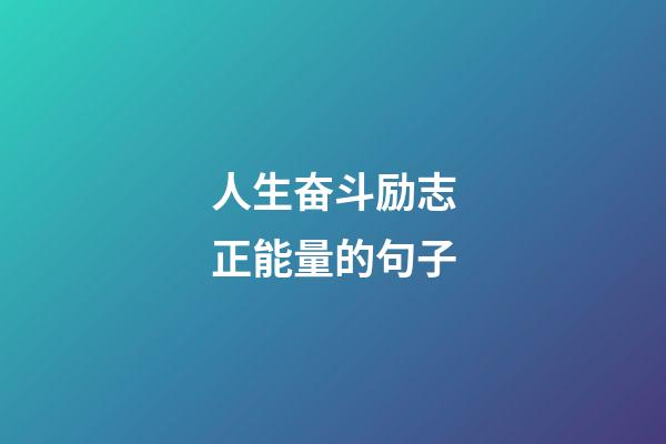 人生奋斗励志正能量的句子