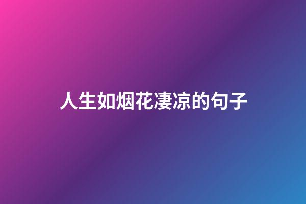 人生如烟花凄凉的句子