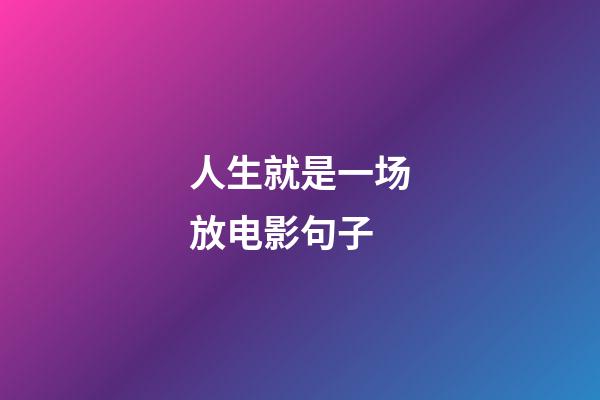 人生就是一场放电影句子