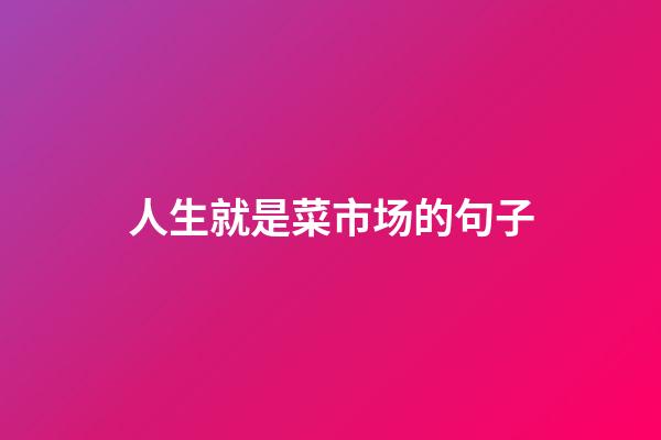 人生就是菜市场的句子