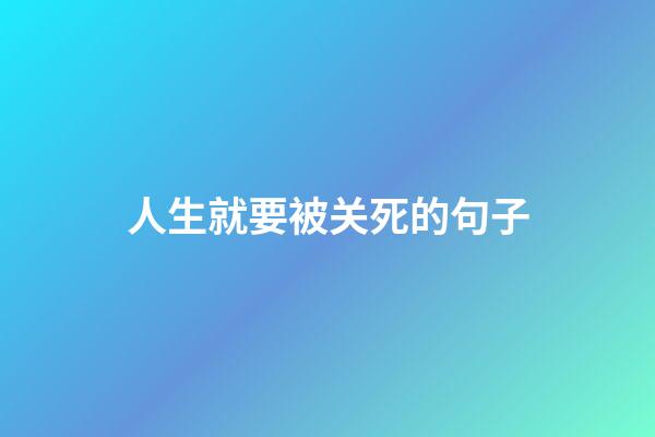人生就要被关死的句子