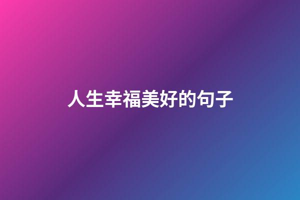 人生幸福美好的句子