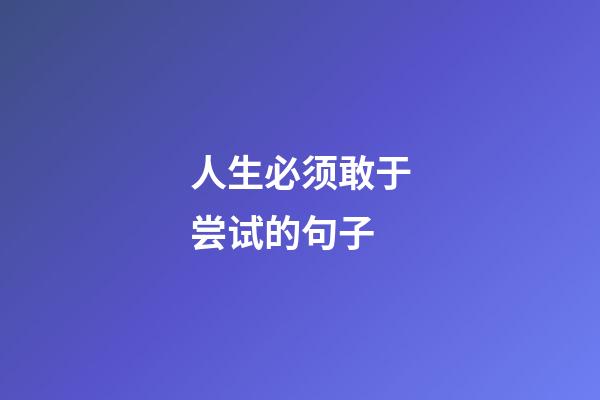 人生必须敢于尝试的句子
