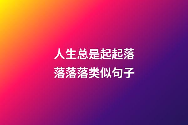 人生总是起起落落落落类似句子