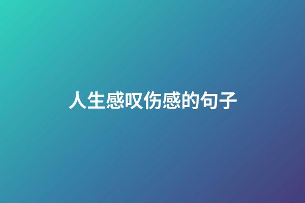 人生感叹伤感的句子