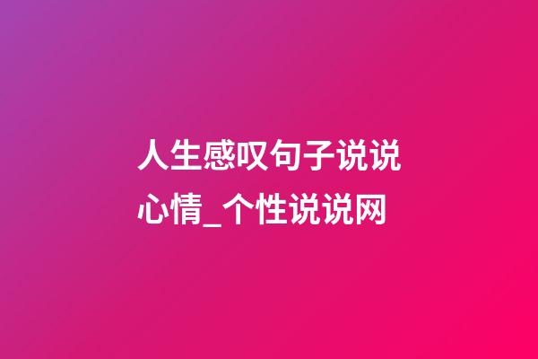 人生感叹句子说说心情_个性说说网